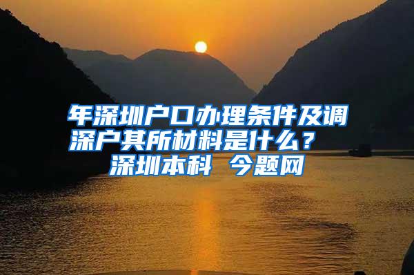 年深圳户口办理条件及调深户其所材料是什么？ 深圳本科 今题网