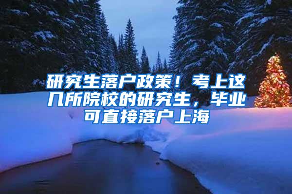 研究生落户政策！考上这几所院校的研究生，毕业可直接落户上海