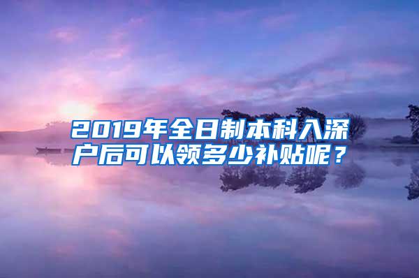 2019年全日制本科入深户后可以领多少补贴呢？