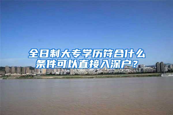 全日制大专学历符合什么条件可以直接入深户？
