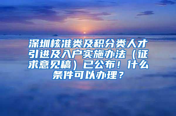 深圳核准类及积分类人才引进及入户实施办法（征求意见稿）已公布！什么条件可以办理？