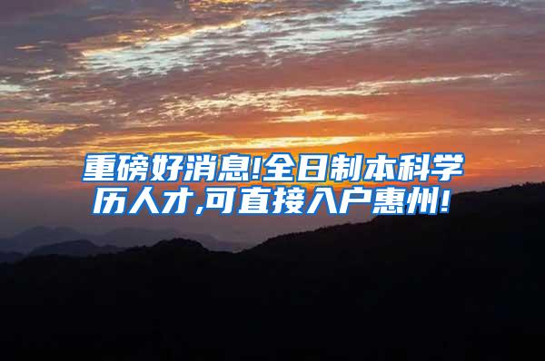 重磅好消息!全日制本科学历人才,可直接入户惠州!