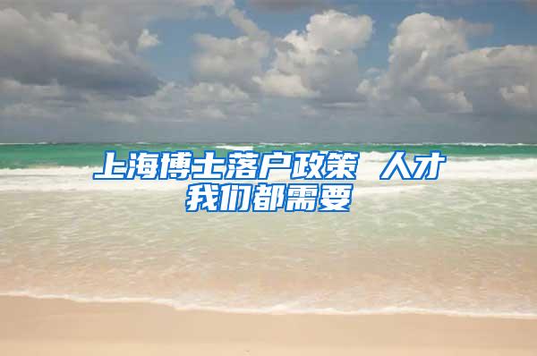 上海博士落户政策 人才我们都需要