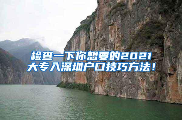 检查一下你想要的2021大专入深圳户口技巧方法！