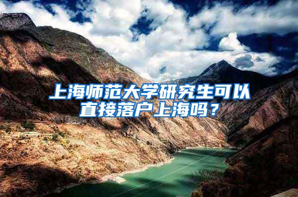 上海师范大学研究生可以直接落户上海吗？