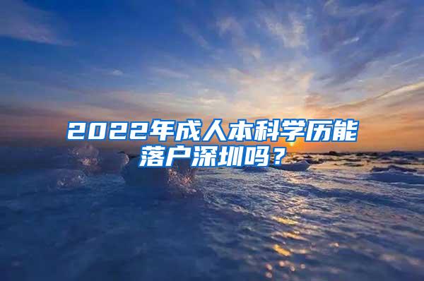 2022年成人本科学历能落户深圳吗？
