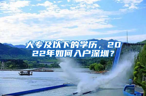 大专及以下的学历，2022年如何入户深圳？
