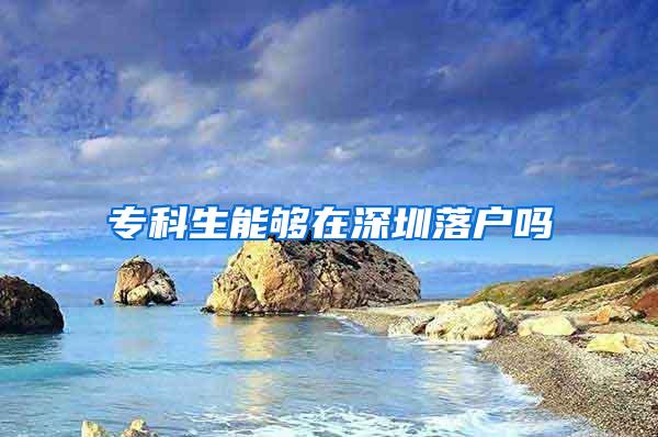 专科生能够在深圳落户吗