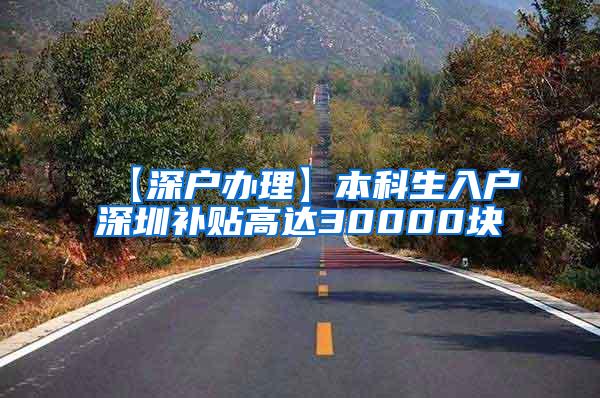 【深户办理】本科生入户深圳补贴高达30000块