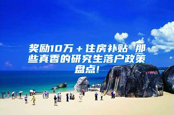 奖励10万＋住房补贴 那些真香的研究生落户政策盘点!