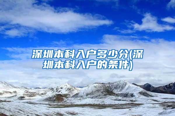 深圳本科入户多少分(深圳本科入户的条件)