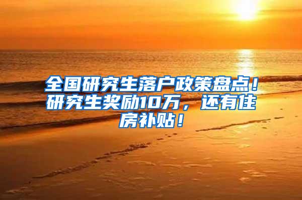 全国研究生落户政策盘点！研究生奖励10万，还有住房补贴！