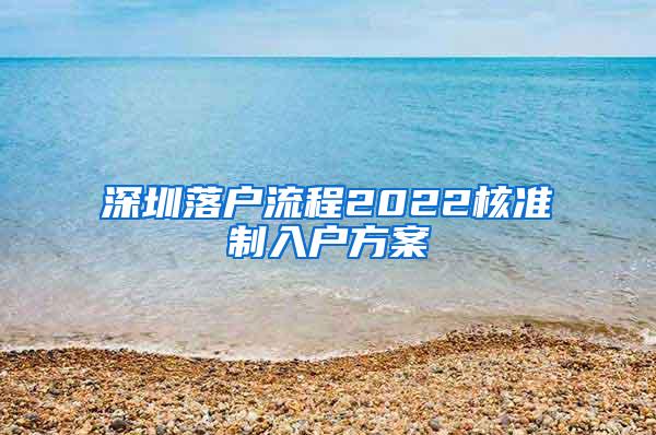 深圳落户流程2022核准制入户方案