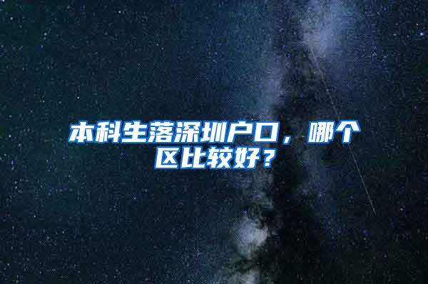 本科生落深圳户口，哪个区比较好？