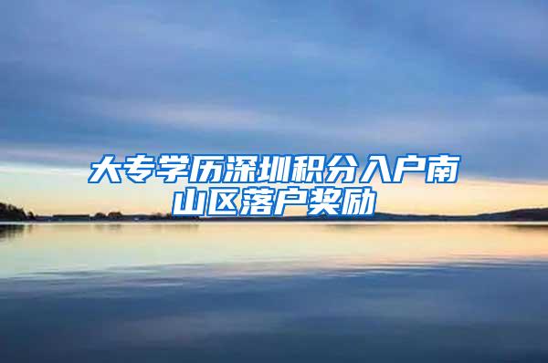 大专学历深圳积分入户南山区落户奖励