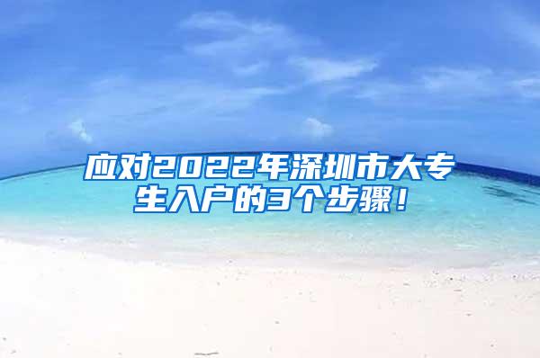 应对2022年深圳市大专生入户的3个步骤！