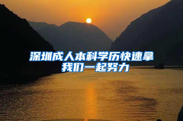 深圳成人本科学历快速拿 我们一起努力