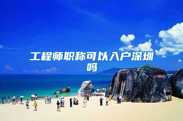 工程师职称可以入户深圳吗