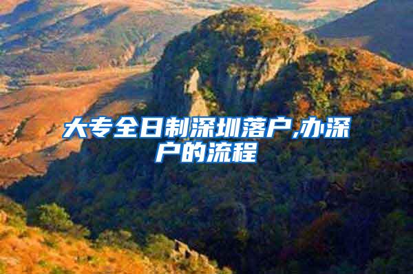大专全日制深圳落户,办深户的流程
