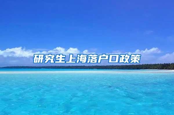 研究生上海落户口政策