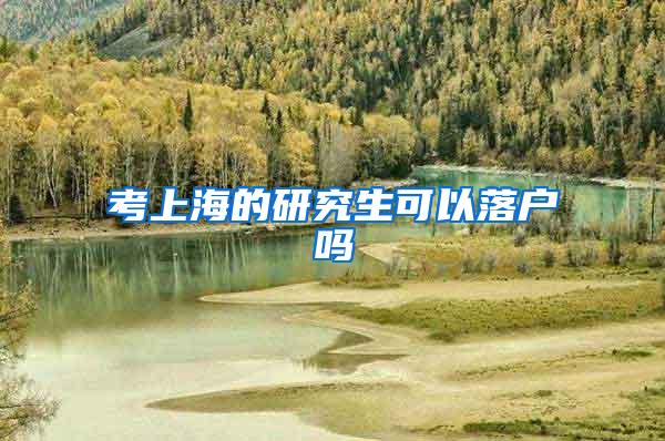考上海的研究生可以落户吗