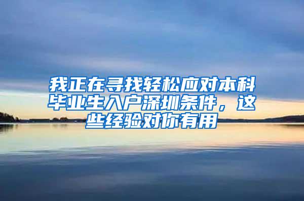 我正在寻找轻松应对本科毕业生入户深圳条件，这些经验对你有用