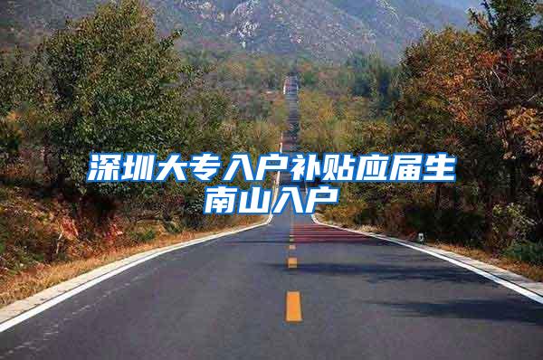 深圳大专入户补贴应届生南山入户