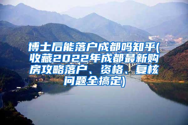 博士后能落户成都吗知乎(收藏2022年成都最新购房攻略落户、资格、复核问题全搞定)