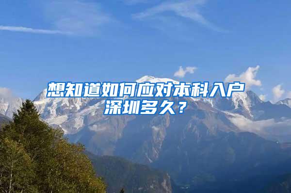想知道如何应对本科入户深圳多久？