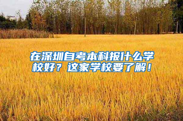 在深圳自考本科报什么学校好？这家学校要了解！