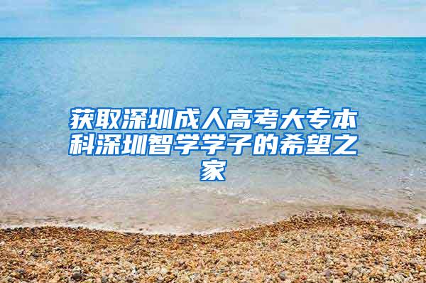 获取深圳成人高考大专本科深圳智学学子的希望之家