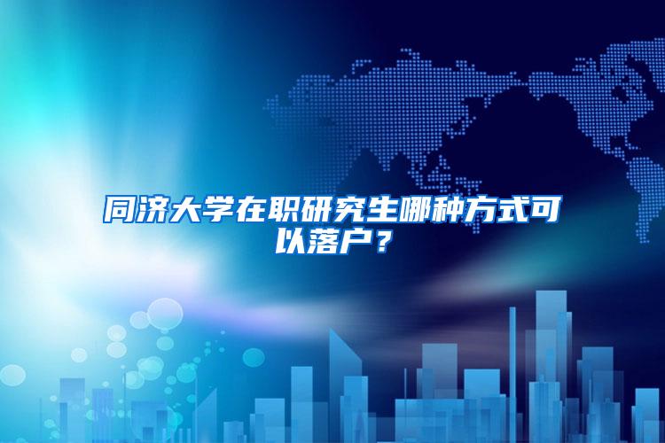 同济大学在职研究生哪种方式可以落户？