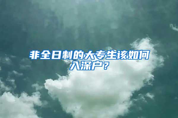 非全日制的大专生该如何入深户？