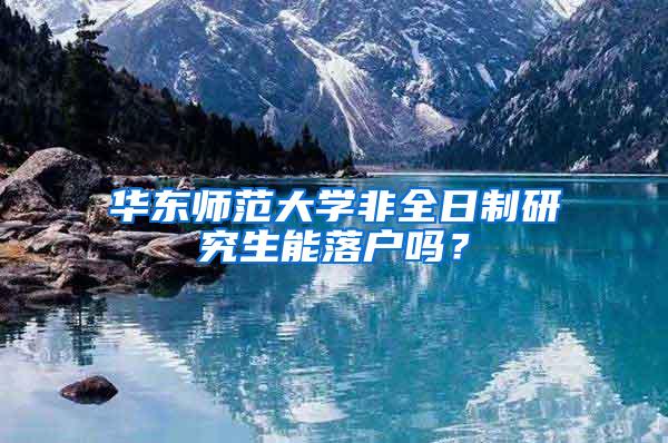 华东师范大学非全日制研究生能落户吗？