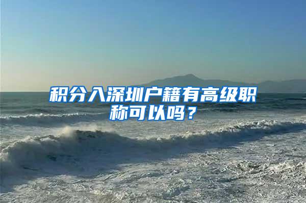积分入深圳户籍有高级职称可以吗？