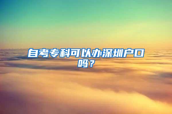 自考专科可以办深圳户口吗？