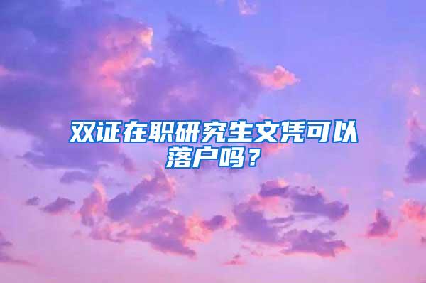 双证在职研究生文凭可以落户吗？