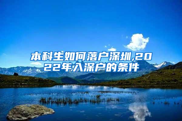 本科生如何落户深圳,2022年入深户的条件
