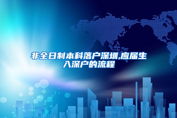 非全日制本科落户深圳,应届生入深户的流程