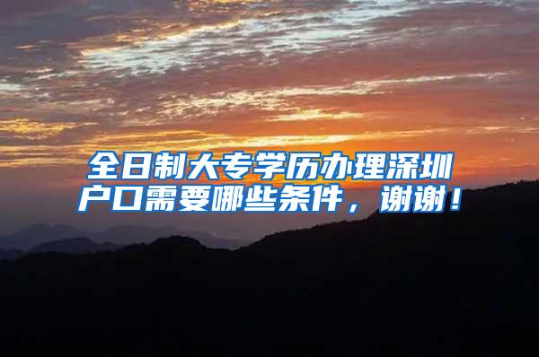 全日制大专学历办理深圳户口需要哪些条件，谢谢！