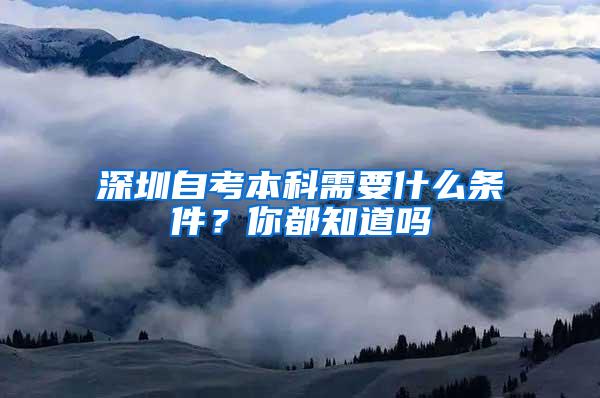 深圳自考本科需要什么条件？你都知道吗