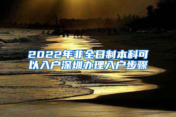 2022年非全日制本科可以入户深圳办理入户步骤