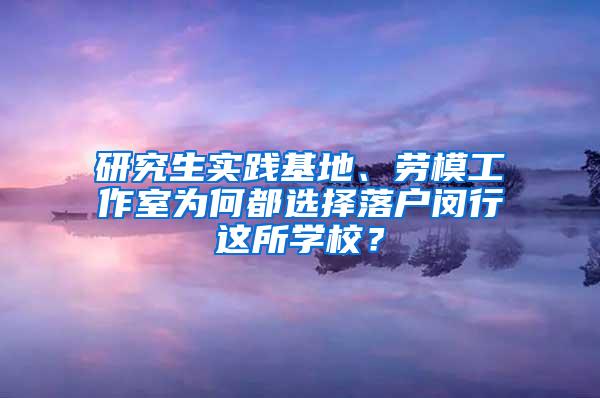 研究生实践基地、劳模工作室为何都选择落户闵行这所学校？