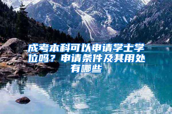 成考本科可以申请学士学位吗？申请条件及其用处有哪些