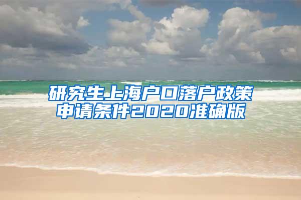 研究生上海户口落户政策申请条件2020准确版