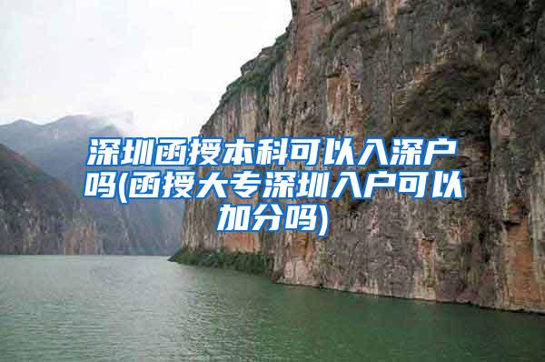 深圳函授本科可以入深户吗(函授大专深圳入户可以加分吗)