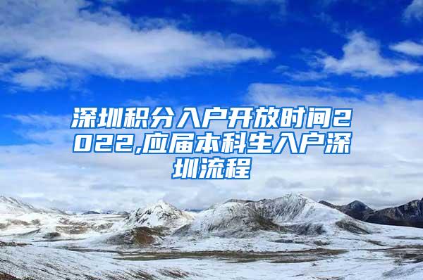 深圳积分入户开放时间2022,应届本科生入户深圳流程