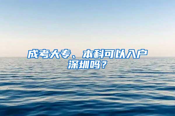 成考大专、本科可以入户深圳吗？