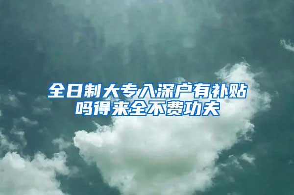 全日制大专入深户有补贴吗得来全不费功夫