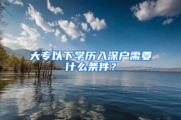 大专以下学历入深户需要什么条件？